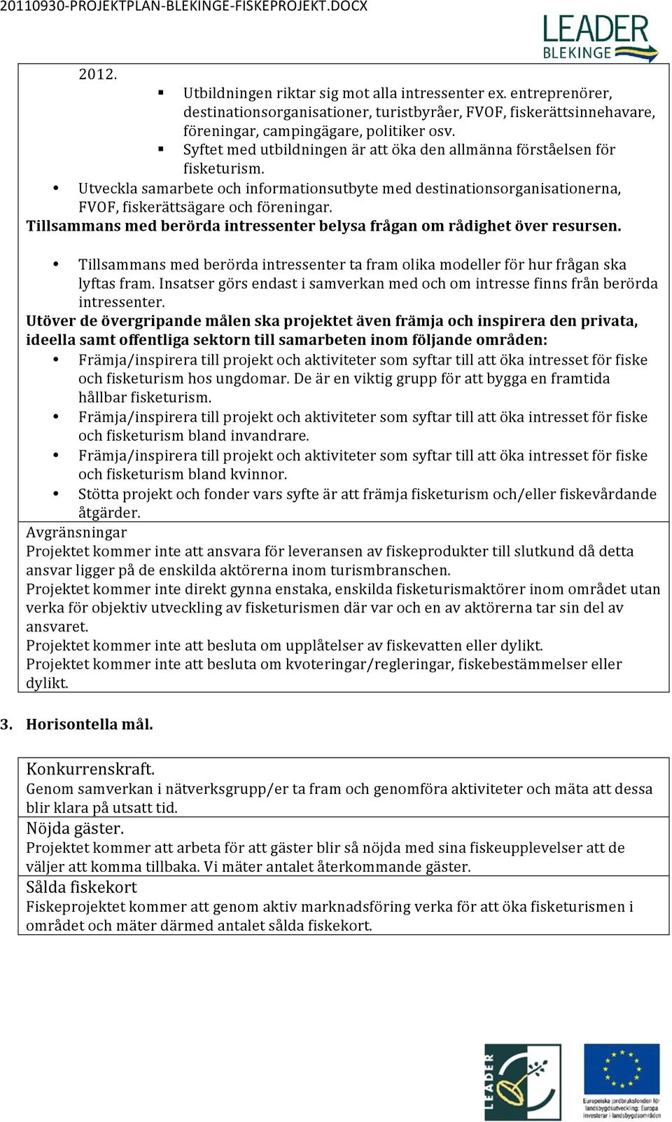 Tillsammans med berörda intressenter belysa frågan om rådighet över resursen. Tillsammans med berörda intressenter ta fram olika modeller för hur frågan ska lyftas fram.