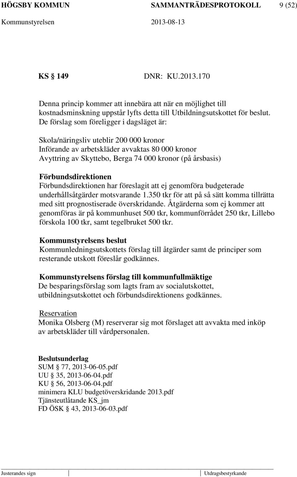 De förslag som föreligger i dagsläget är: Skola/näringsliv uteblir 200 000 kronor Införande av arbetskläder avvaktas 80 000 kronor Avyttring av Skyttebo, Berga 74 000 kronor (på årsbasis)