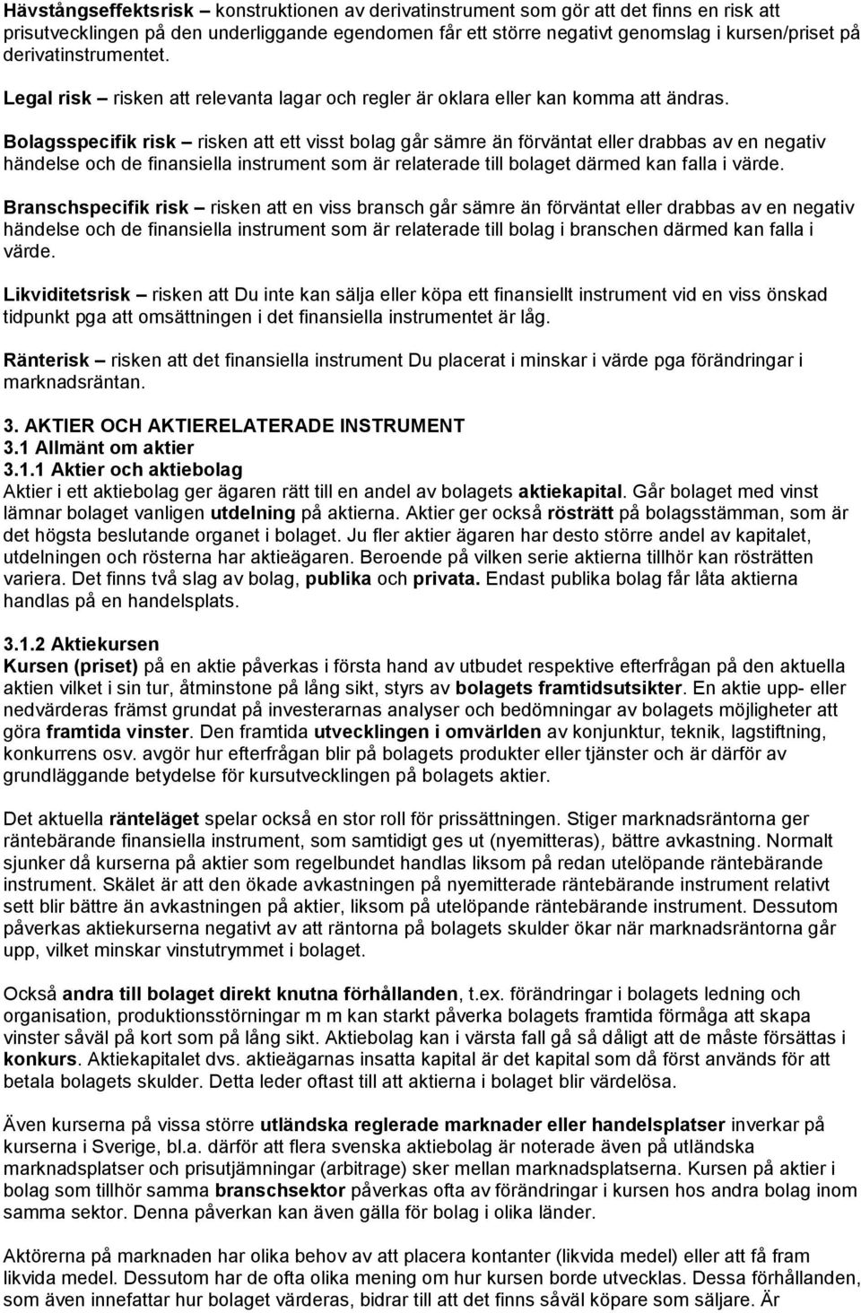 Bolagsspecifik risk risken att ett visst bolag går sämre än förväntat eller drabbas av en negativ händelse och de finansiella instrument som är relaterade till bolaget därmed kan falla i värde.