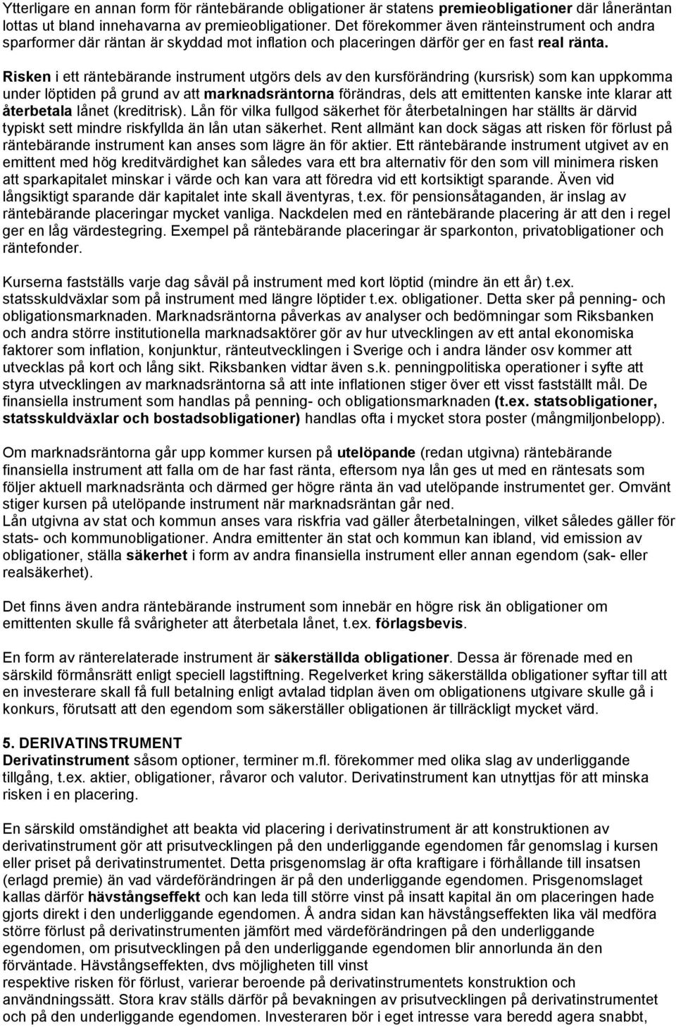 Risken i ett räntebärande instrument utgörs dels av den kursförändring (kursrisk) som kan uppkomma under löptiden på grund av att marknadsräntorna förändras, dels att emittenten kanske inte klarar