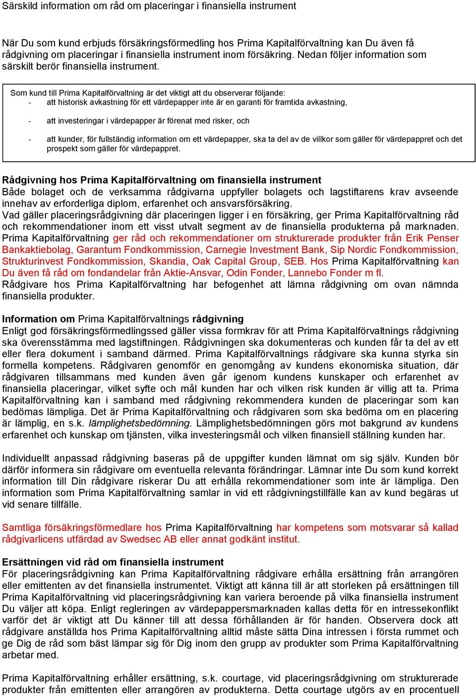 Som kund till Prima Kapitalförvaltning är det viktigt att du observerar följande: - att historisk avkastning för ett värdepapper inte är en garanti för framtida avkastning, - att investeringar i