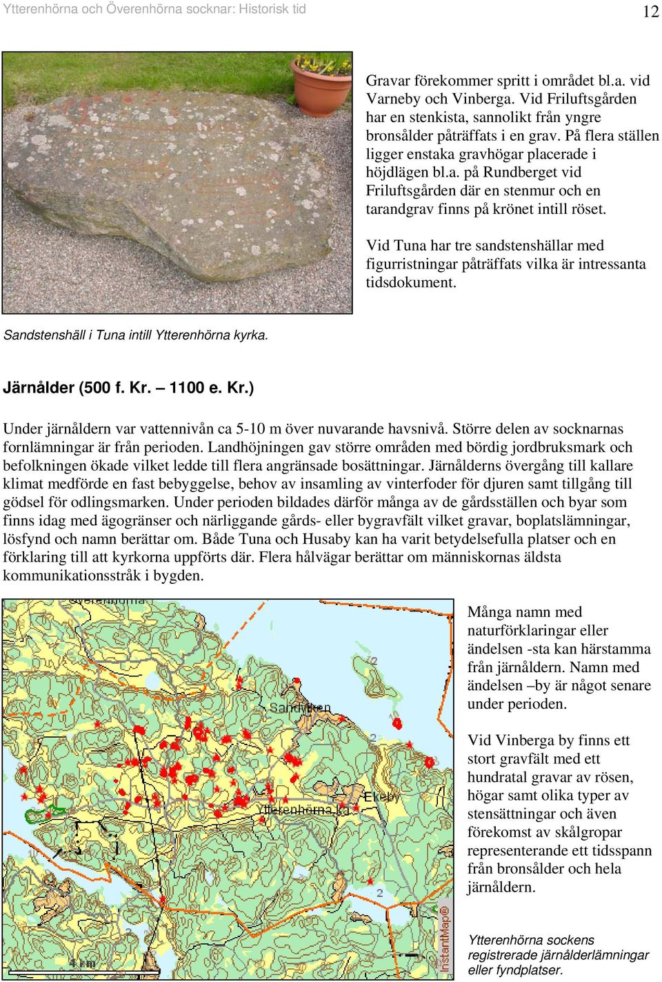 Vid Tua har tre sadsteshällar med figurristigar påträffats vilka är itressata tidsdokumet. Sadsteshäll i Tua itill Ytterehöra kyrka. Järålder (500 f. Kr.