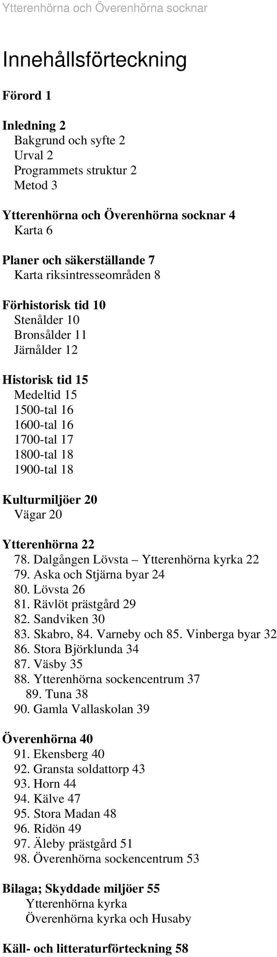 Dalgåge Lövsta Ytterehöra kyrka 79. Aska och Stjära byar 4 80. Lövsta 6 8. Rävlöt prästgård 9 8. Sadvike 30 83. Skabro, 84. Vareby och 85. Viberga byar 3 86. Stora Björkluda 34 87. Väsby 35 88.