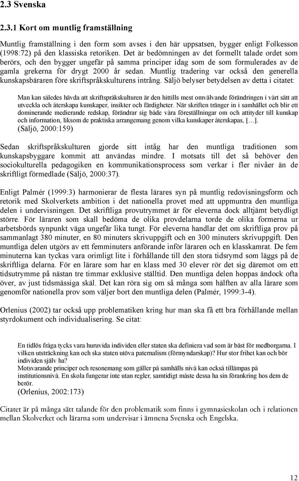 kunskapsbäraren före skriftspråkskulturens intrång Säljö belyser betydelsen av detta i citatet: Man kan således hävda att skriftspråkskulturen är den hittills mest omvälvande förändringen i vårt sätt