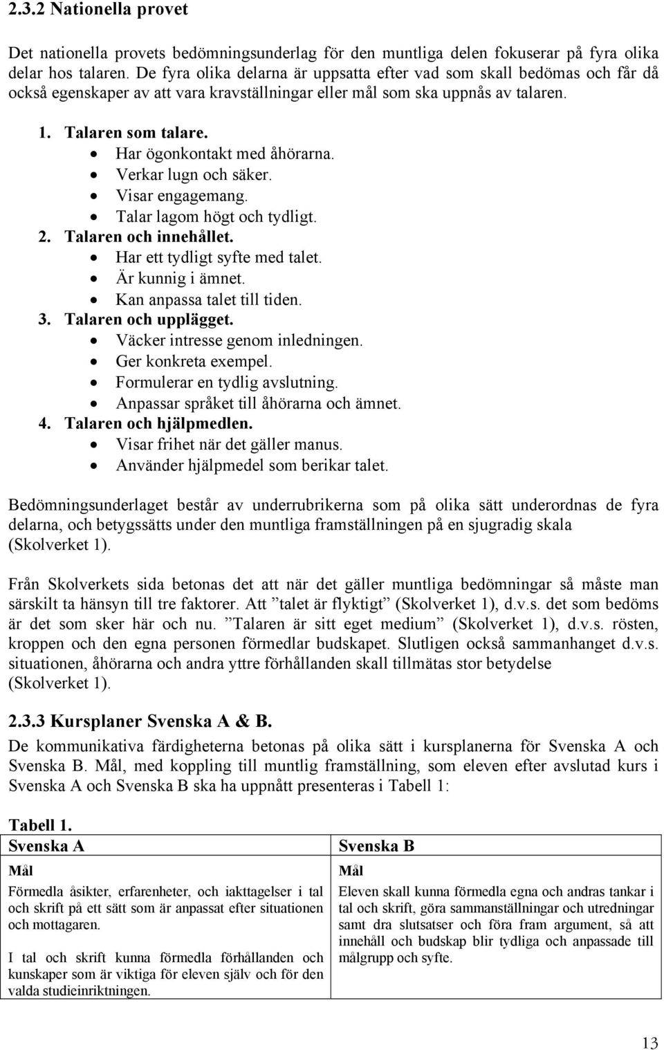 tydligt 2 Talaren och innehållet Har ett tydligt syfte med talet Är kunnig i ämnet Kan anpassa talet till tiden 3 Talaren och upplägget Väcker intresse genom inledningen Ger konkreta exempel