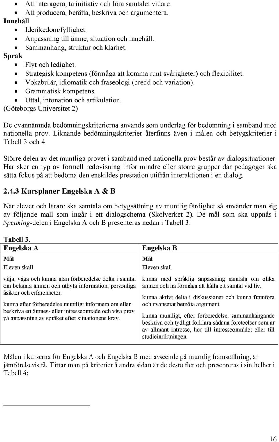 intonation och artikulation (Göteborgs Universitet 2) De ovannämnda bedömningskriterierna används som underlag för bedömning i samband med nationella prov Liknande bedömningskriterier återfinns även