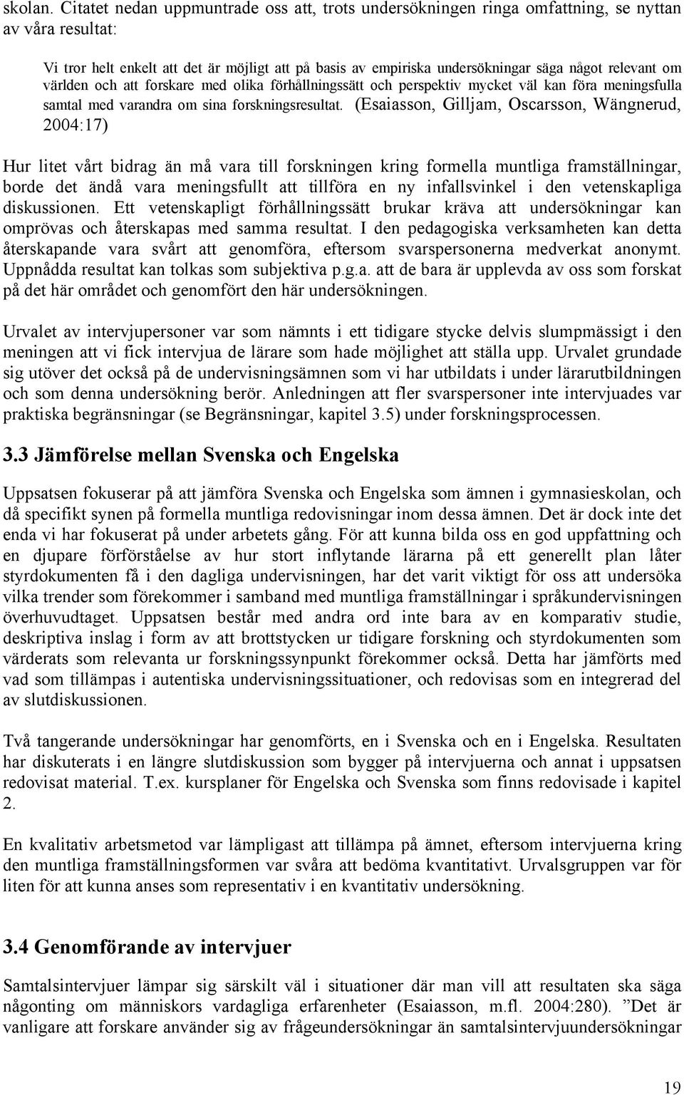 Wängnerud, 2004:17) Hur litet vårt bidrag än må vara till forskningen kring formella muntliga framställningar, borde det ändå vara meningsfullt att tillföra en ny infallsvinkel i den vetenskapliga