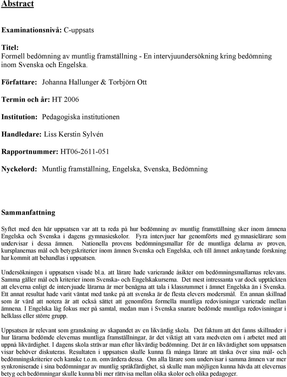Sammanfattning Syftet med den här uppsatsen var att ta reda på hur bedömning av muntlig framställning sker inom ämnena Engelska och Svenska i dagens gymnasieskolor Fyra intervjuer har genomförts med