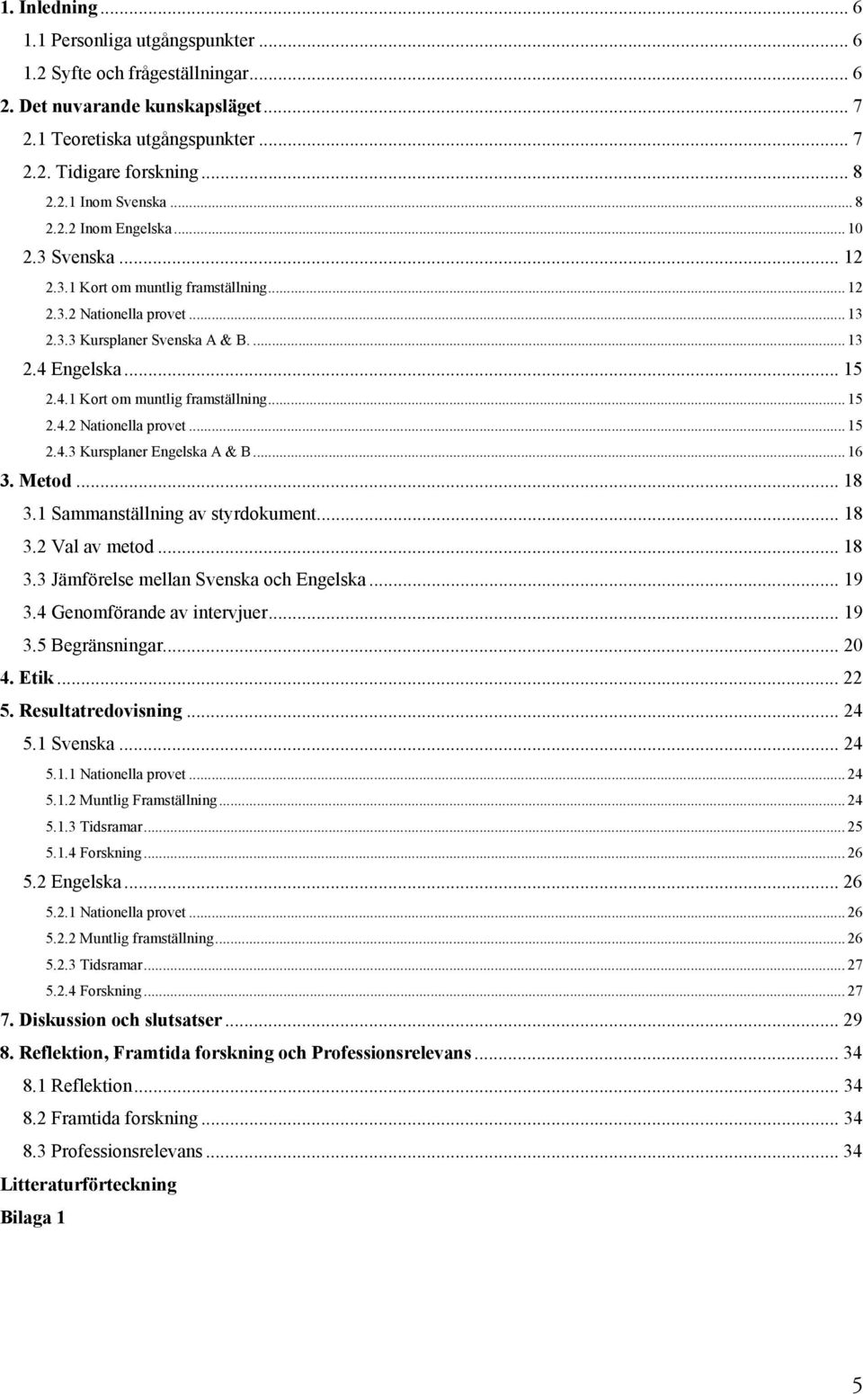243 Kursplaner Engelska A & B 16 3 Metod 18 31 Sammanställning av styrdokument 18 32 Val av metod 18 33 Jämförelse mellan Svenska och Engelska 19 34 Genomförande av intervjuer 19 35 Begränsningar 20