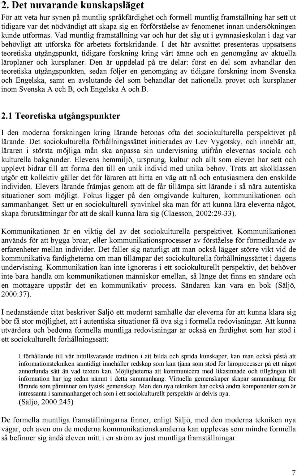 uppsatsens teoretiska utgångspunkt, tidigare forskning kring vårt ämne och en genomgång av aktuella läroplaner och kursplaner Den är uppdelad på tre delar: först en del som avhandlar den teoretiska