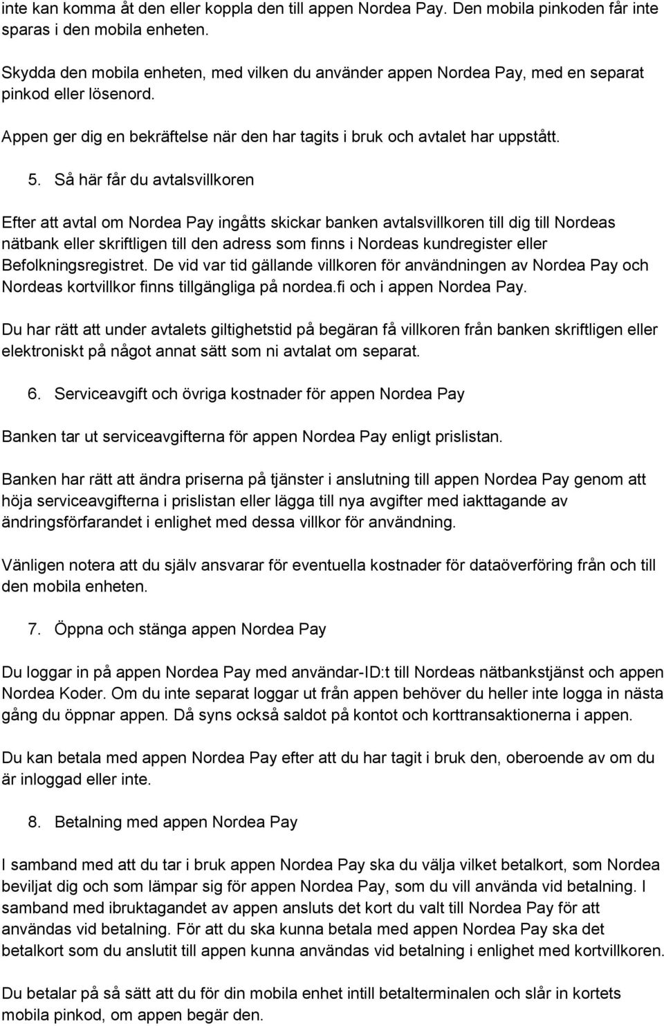 Så här får du avtalsvillkoren Efter att avtal om Nordea Pay ingåtts skickar banken avtalsvillkoren till dig till Nordeas nätbank eller skriftligen till den adress som finns i Nordeas kundregister