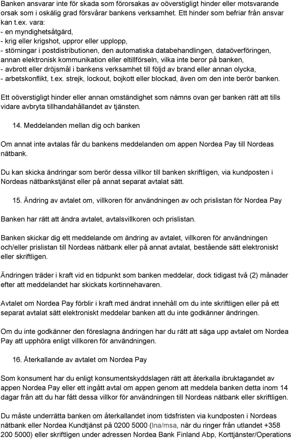 eltillförseln, vilka inte beror på banken, - avbrott eller dröjsmål i bankens verksamhet till följd av brand eller annan olycka, - arbetskonflikt, t.ex.