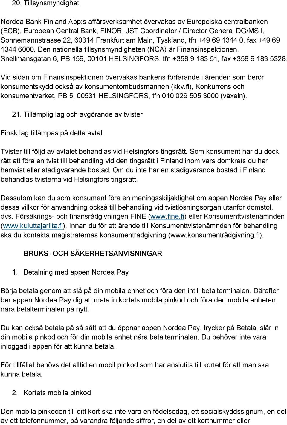 Den nationella tillsynsmyndigheten (NCA) är Finansinspektionen, Snellmansgatan 6, PB 159, 00101 HELSINGFORS, tfn +358 9 183 51, fax +358 9 183 5328.