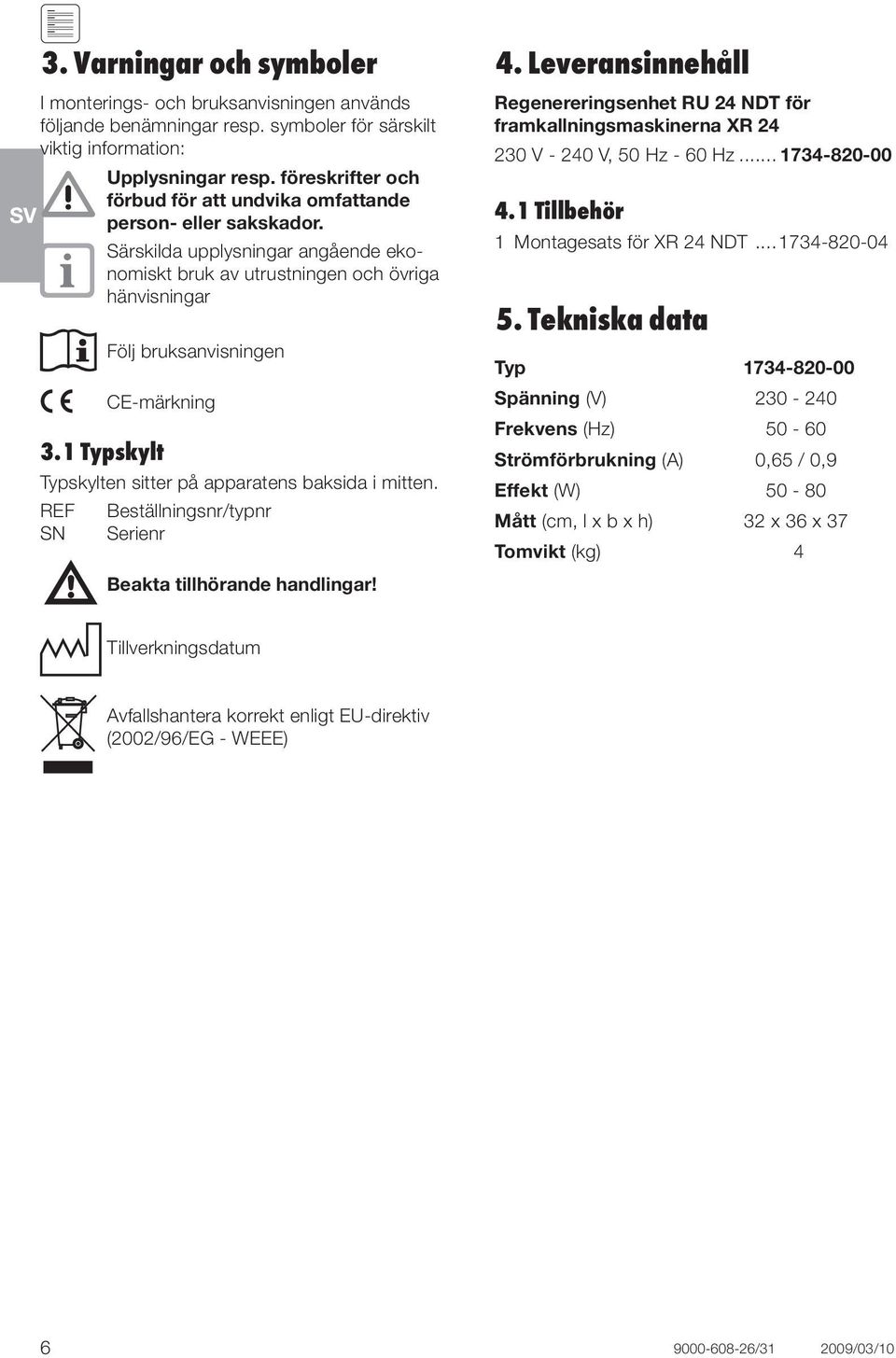 1 Typskylt Typskylten sitter på apparatens baksida i mitten. REF Beställningsnr/typnr SN Serienr Beakta tillhörande handlingar! 4.