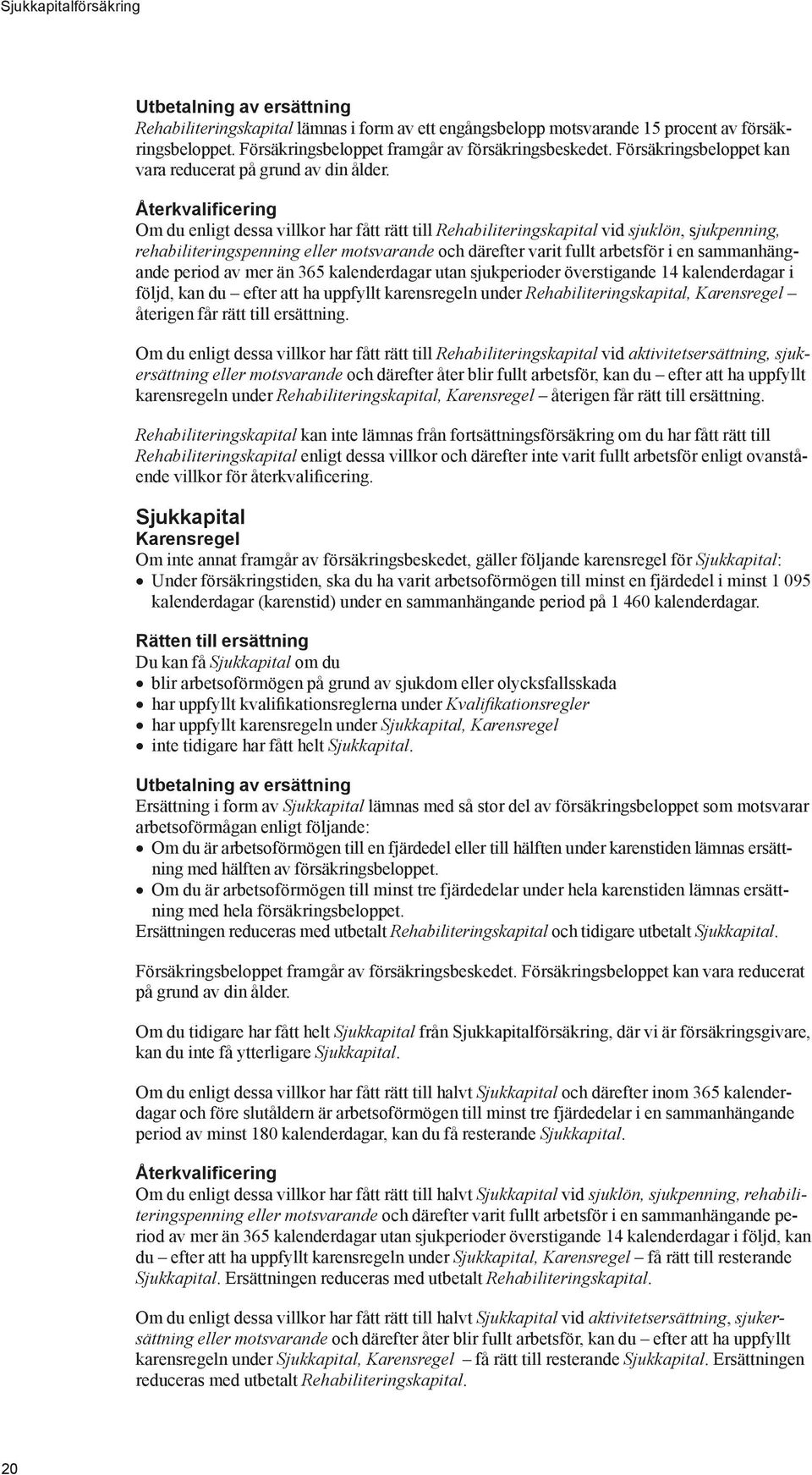 Återkvalificering Om du enligt dessa villkor har fått rätt till Rehabiliteringskapital vid sjuklön, sjukpenning, rehabiliteringspenning eller motsvarande och därefter varit fullt arbetsför i en