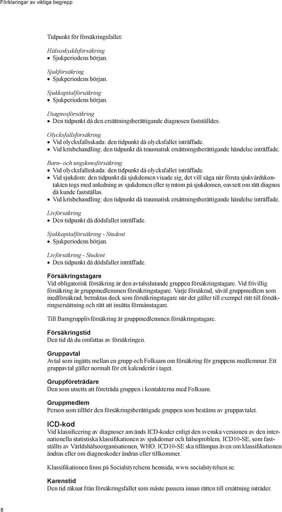 Vid krisbehandling: den tidpunkt då traumatisk ersättningsberättigande händelse inträffade. Barn- och ungdomsförsäkring Vid olycksfallsskada: den tidpunkt då olycksfallet inträffade.