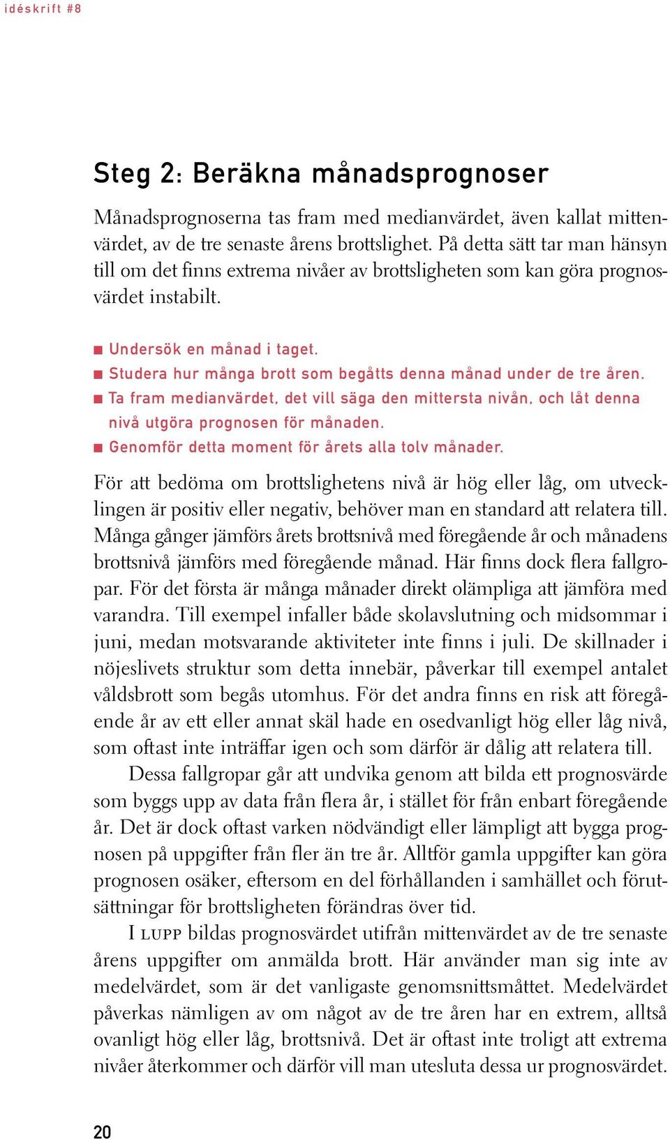 Studera hur många brott som begåtts denna månad under de tre åren. Ta fram medianvärdet, det vill säga den mittersta nivån, och låt denna nivå utgöra prognosen för månaden.