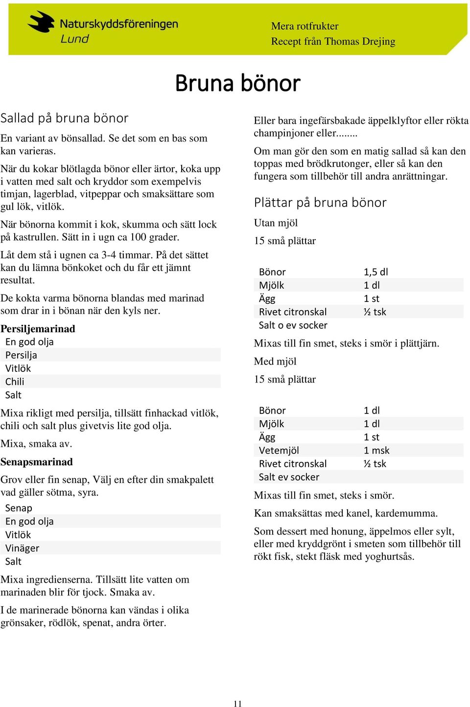 När bönorna kommit i kok, skumma och sätt lock på kastrullen. Sätt in i ugn ca 100 grader. Låt dem stå i ugnen ca 3-4 timmar. På det sättet kan du lämna bönkoket och du får ett jämnt resultat.