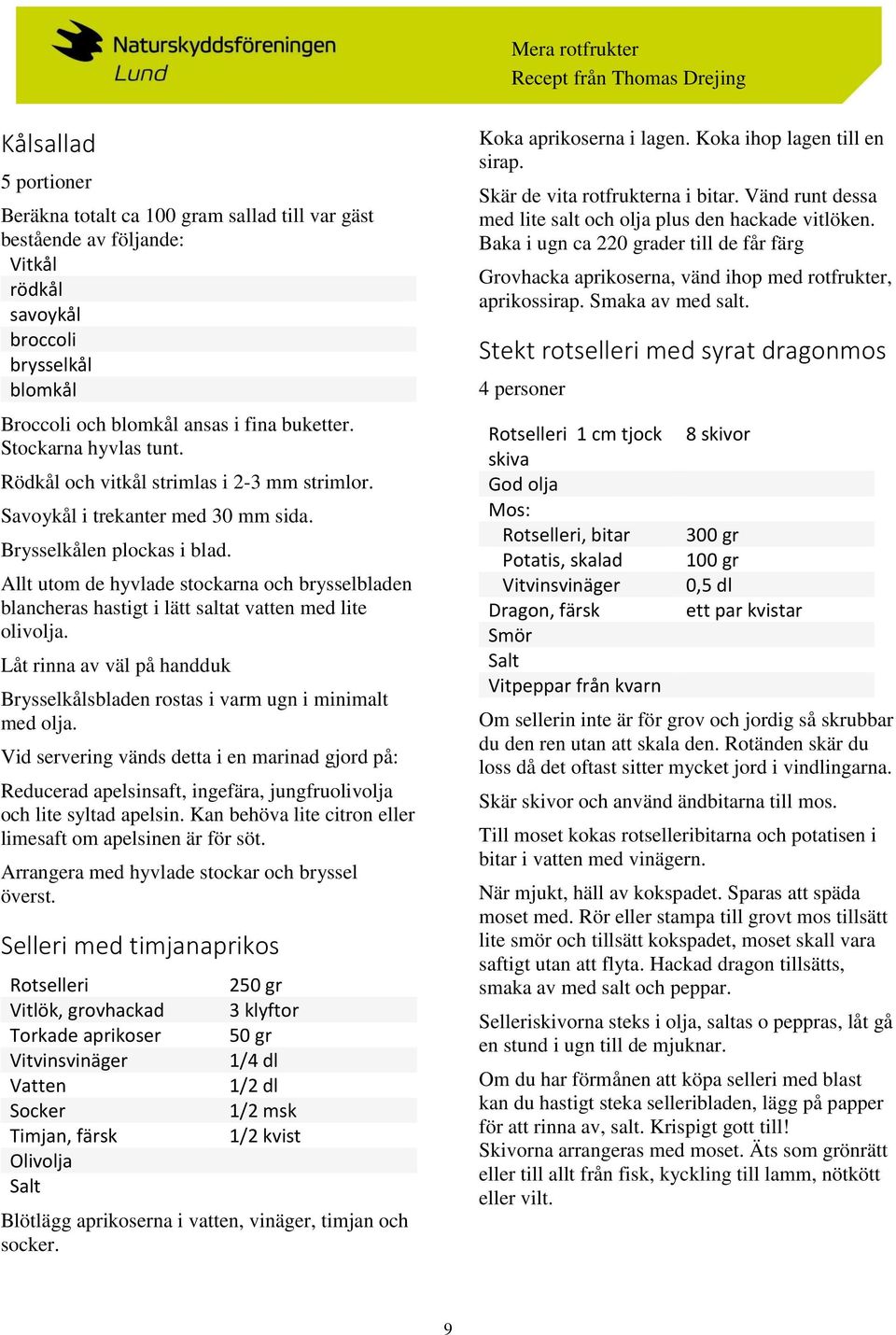 Allt utom de hyvlade stockarna och brysselbladen blancheras hastigt i lätt saltat vatten med lite olivolja. Låt rinna av väl på handduk Brysselkålsbladen rostas i varm ugn i minimalt med olja.