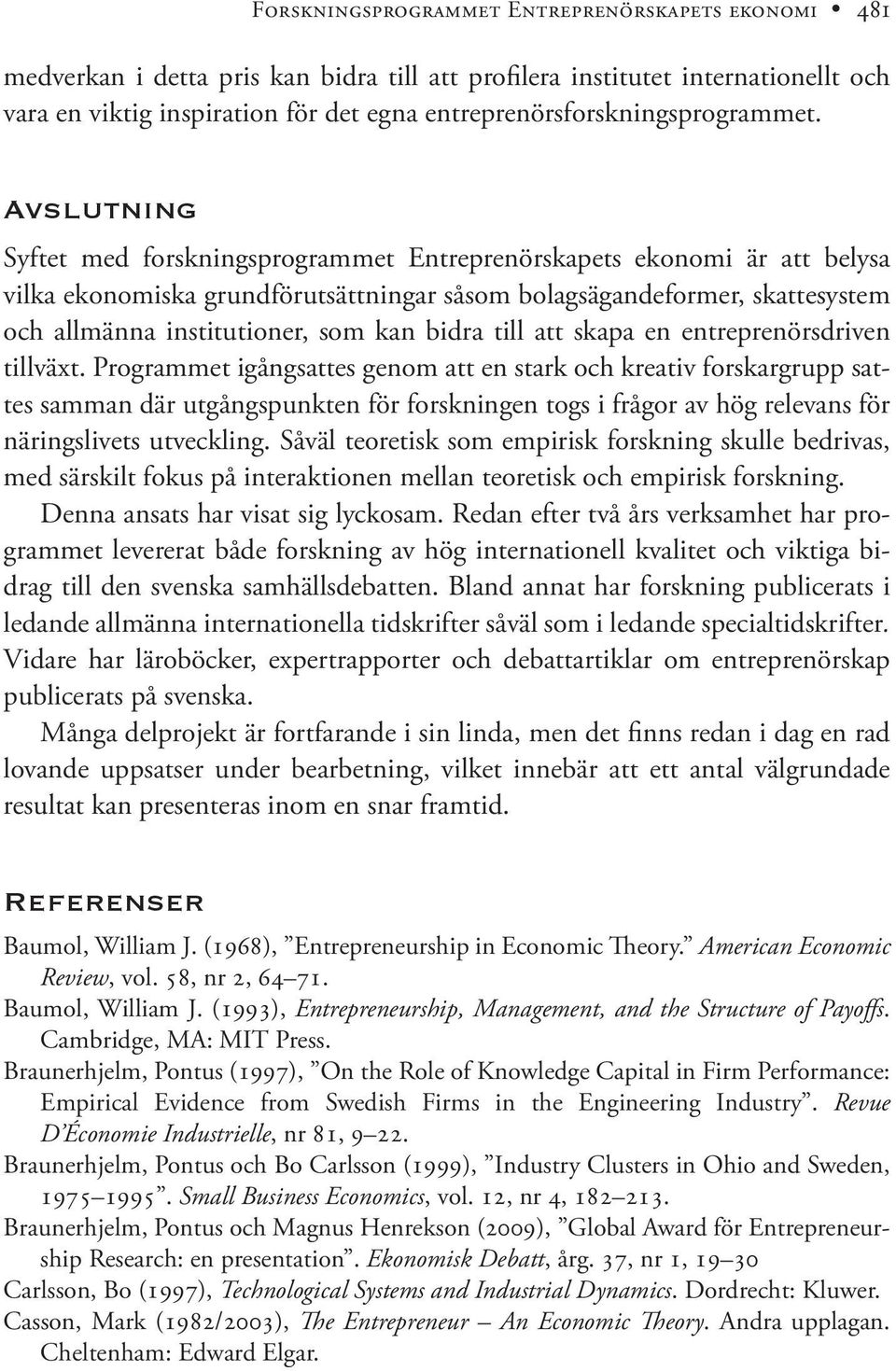 Avslutning Syftet med forskningsprogrammet Entreprenörskapets ekonomi är att belysa vilka ekonomiska grundförutsättningar såsom bolagsägandeformer, skattesystem och allmänna institutioner, som kan