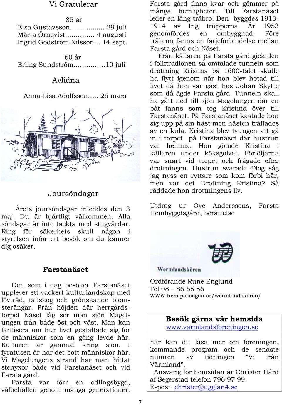 Ring för säkerhets skull någon i styrelsen inför ett besök om du känner dig osäker. Farsta gård finns kvar och gömmer på många hemligheter. Till Farstanäset leder en lång träbro.
