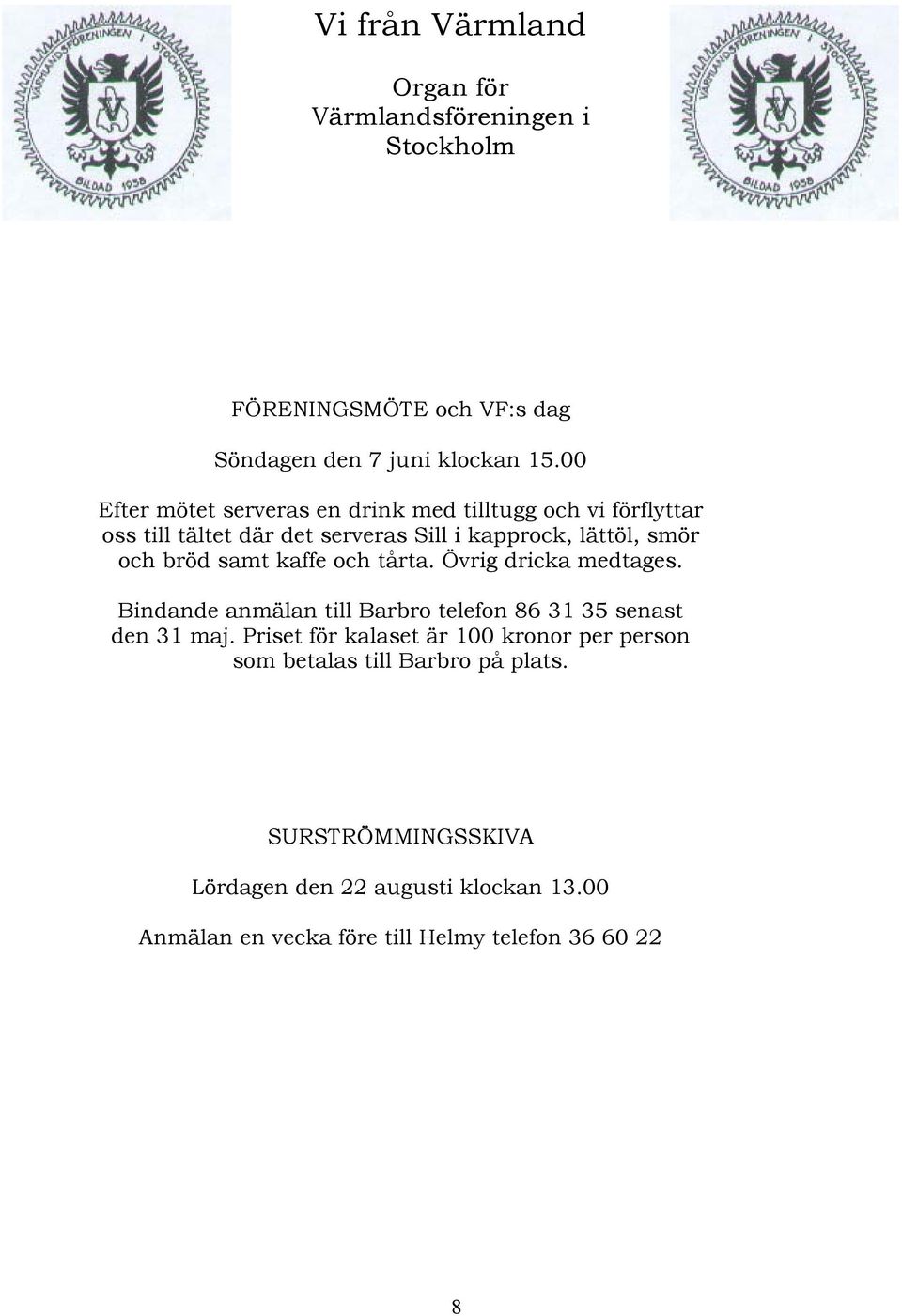 samt kaffe och tårta. Övrig dricka medtages. Bindande anmälan till Barbro telefon 86 31 35 senast den 31 maj.