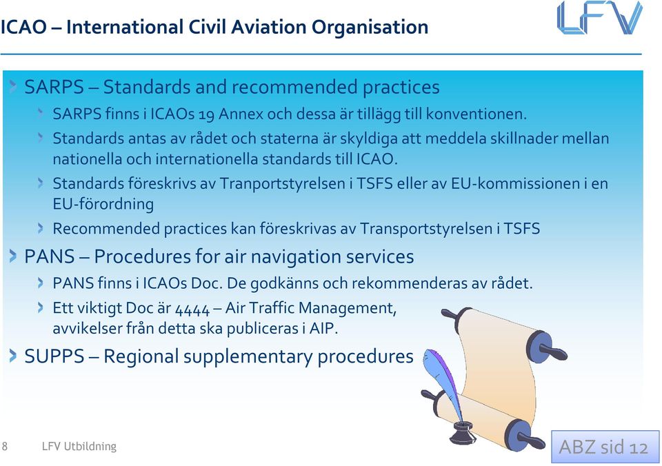 Standards föreskrivs av Tranportstyrelsen i TSFS eller av EU-kommissionen i en EU-förordning Recommended practices kan föreskrivas av Transportstyrelsen i TSFS PANS Procedures for