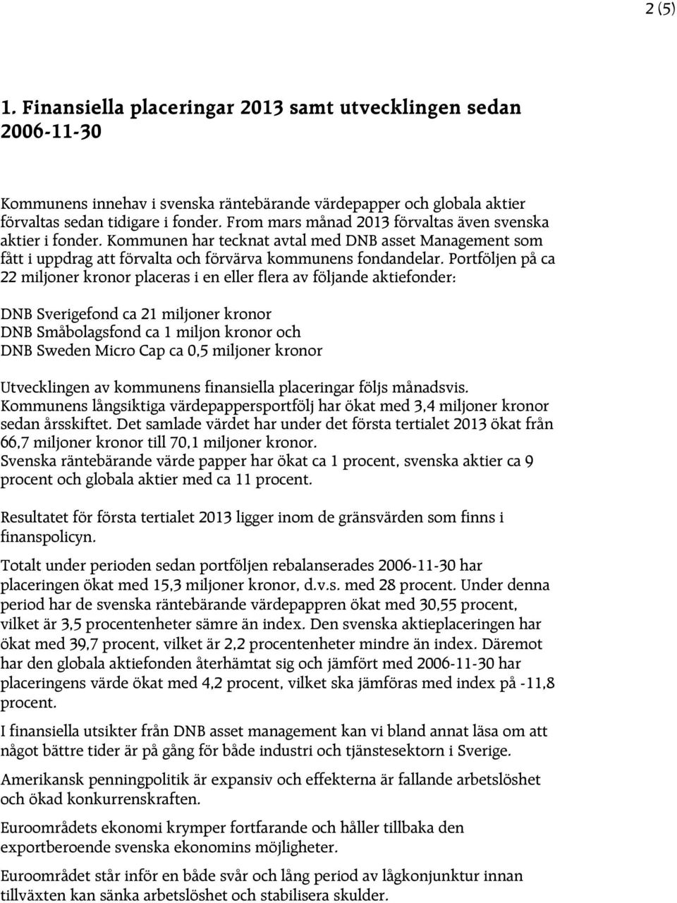 Portföljen på ca 22 miljoner kronor placeras i en eller flera av följande aktiefonder: DNB Sverigefond ca 21 miljoner kronor DNB Småbolagsfond ca 1 miljon kronor och DNB Sweden Micro Cap ca 0,5