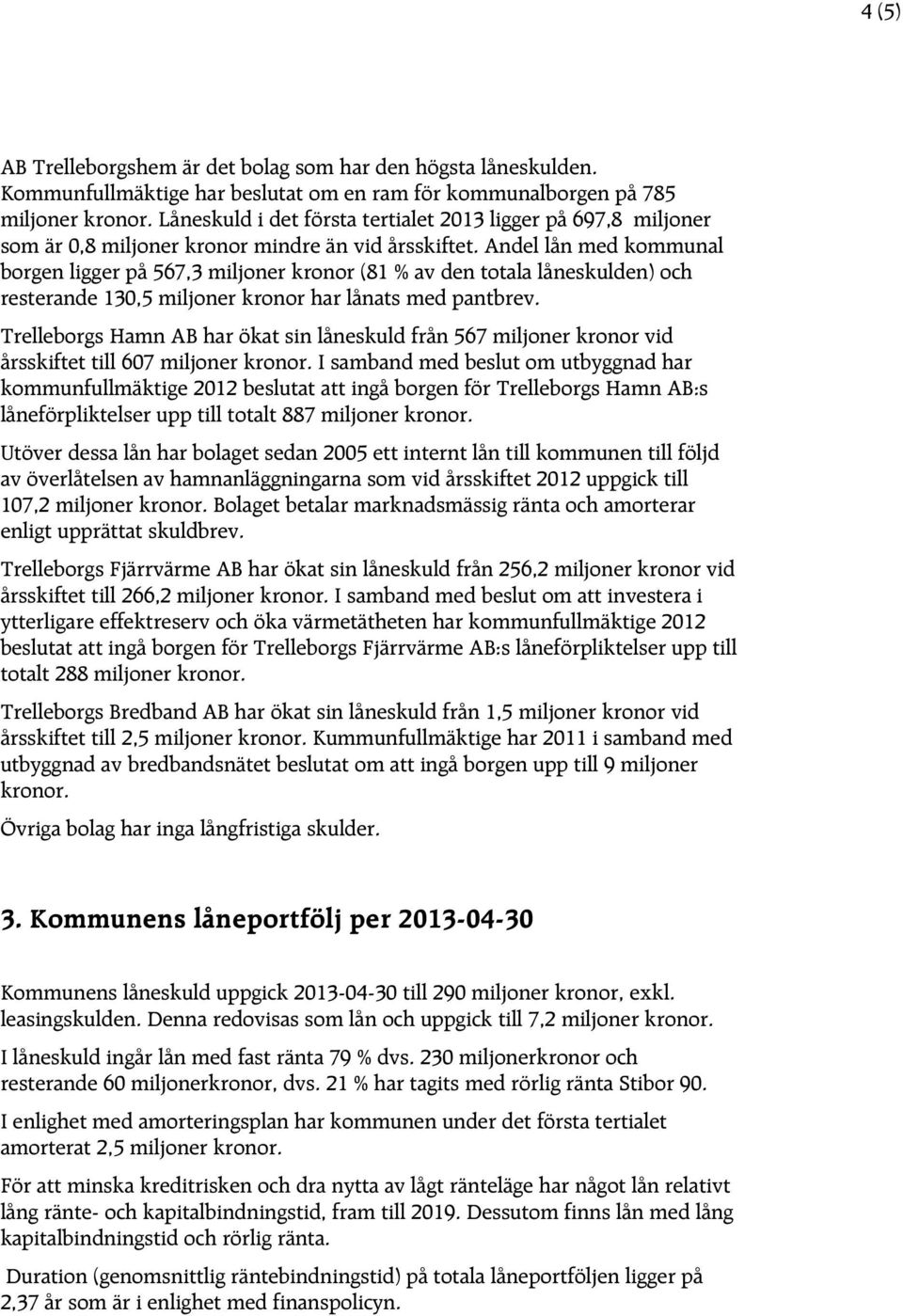 Andel lån med kommunal borgen ligger på 567,3 miljoner kronor (81 % av den totala låneskulden) och resterande 130,5 miljoner kronor har lånats med pantbrev.