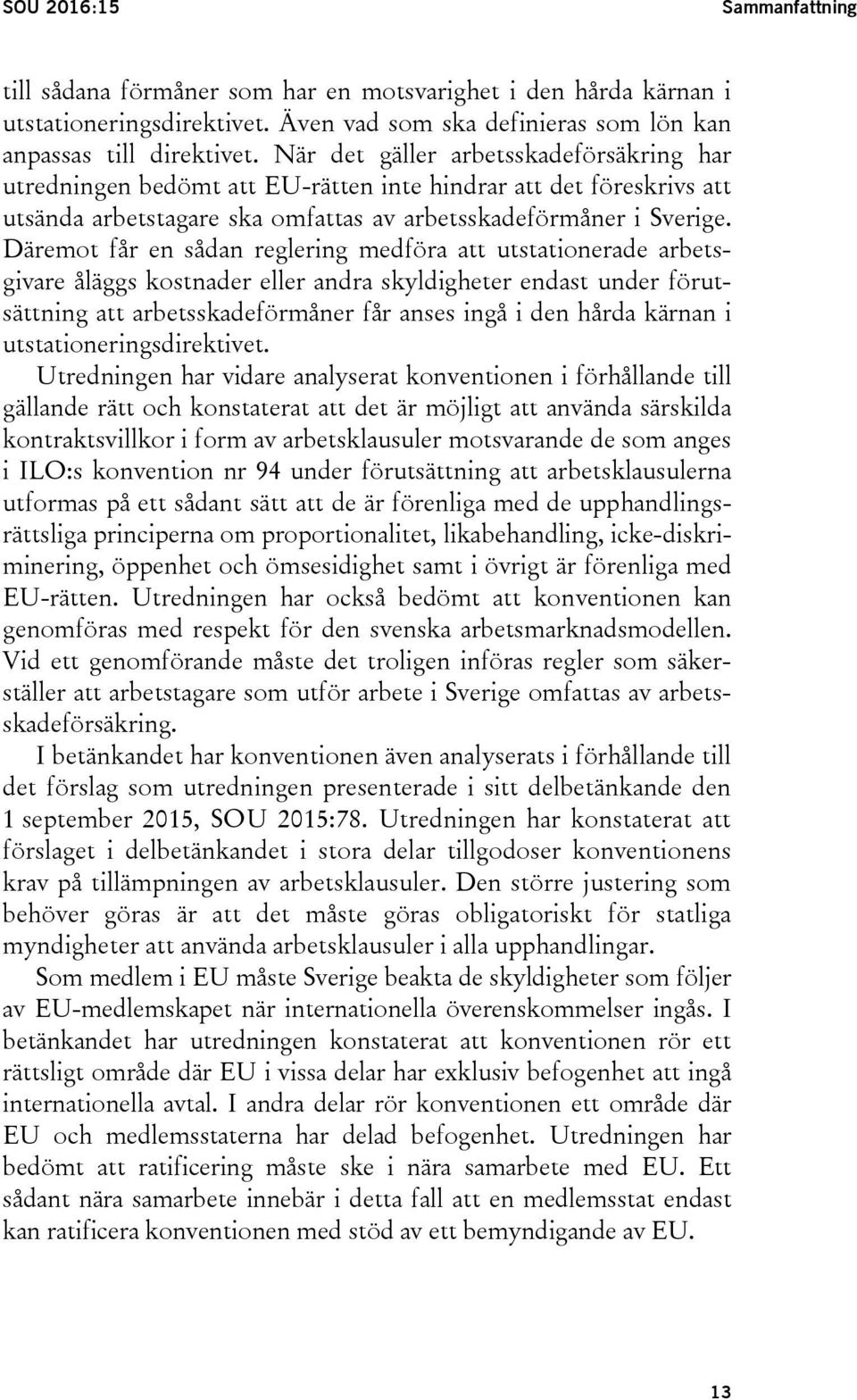 Däremot får en sådan reglering medföra att utstationerade arbetsgivare åläggs kostnader eller andra skyldigheter endast under förutsättning att arbetsskadeförmåner får anses ingå i den hårda kärnan i