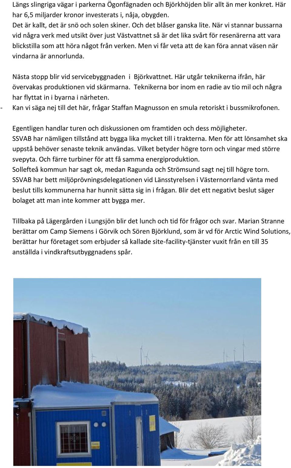 Men vi får veta att de kan föra annat väsen när vindarna är annorlunda. Nästa stopp blir vid servicebyggnaden i Björkvattnet. Här utgår teknikerna ifrån, här övervakas produktionen vid skärmarna.