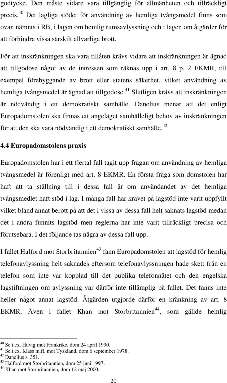 För att inskränkningen ska vara tillåten krävs vidare att inskränkningen är ägnad att tillgodose något av de intressen som räknas upp i art. 8 p.