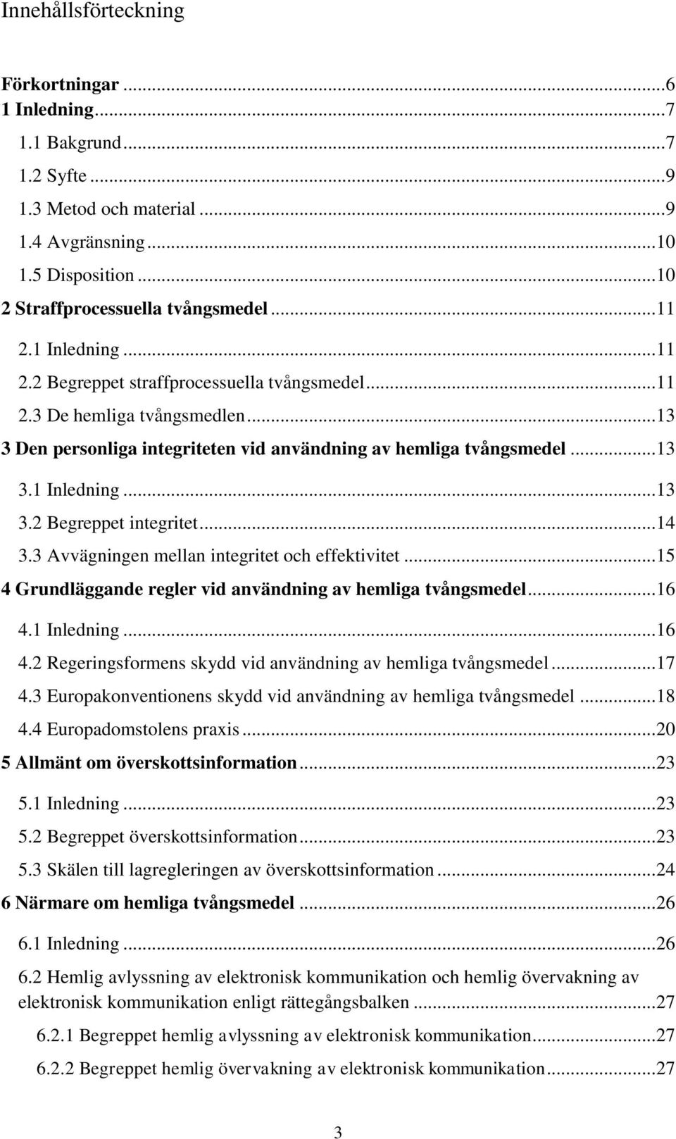.. 14 3.3 Avvägningen mellan integritet och effektivitet... 15 4 Grundläggande regler vid användning av hemliga tvångsmedel... 16 4.1 Inledning... 16 4.2 Regeringsformens skydd vid användning av hemliga tvångsmedel.