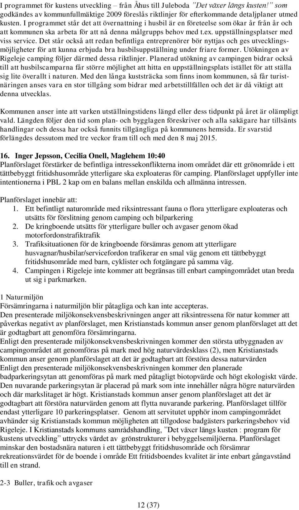 Det står också att redan befintliga entreprenörer bör nyttjas och ges utvecklingsmöjligheter för att kunna erbjuda bra husbilsuppställning under friare former.