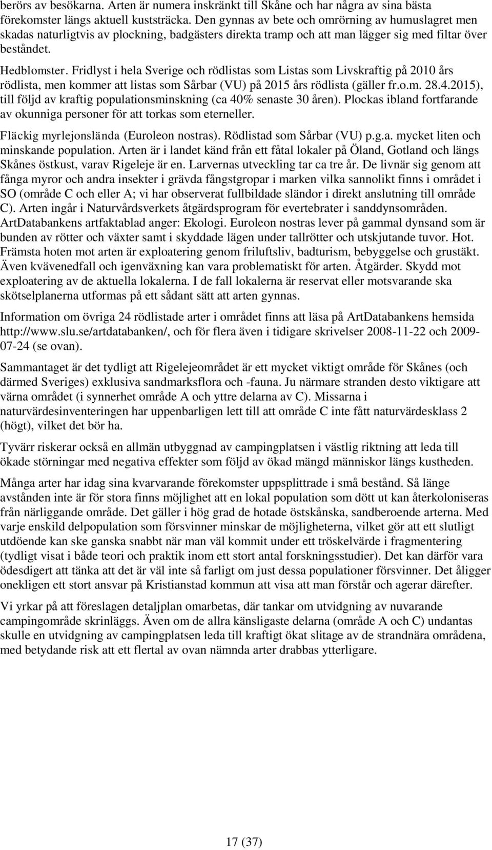 Fridlyst i hela Sverige och rödlistas som Listas som Livskraftig på 2010 års rödlista, men kommer att listas som Sårbar (VU) på 2015 års rödlista (gäller fr.o.m. 28.4.