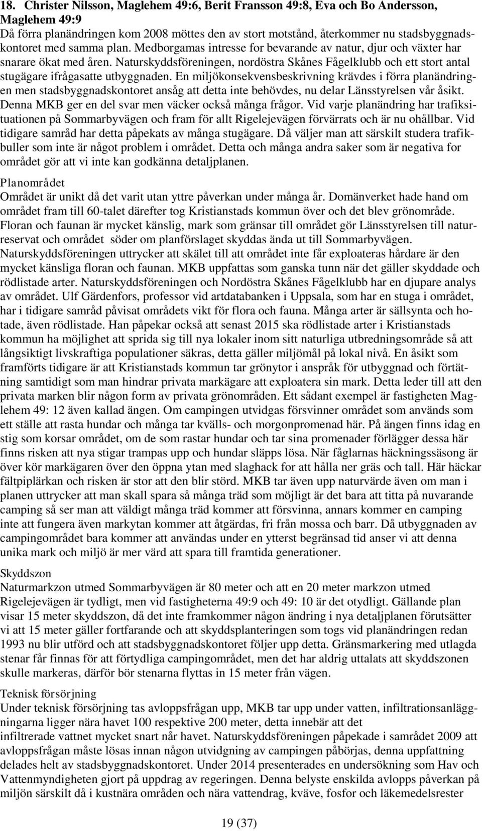 Naturskyddsföreningen, nordöstra Skånes Fågelklubb och ett stort antal stugägare ifrågasatte utbyggnaden.