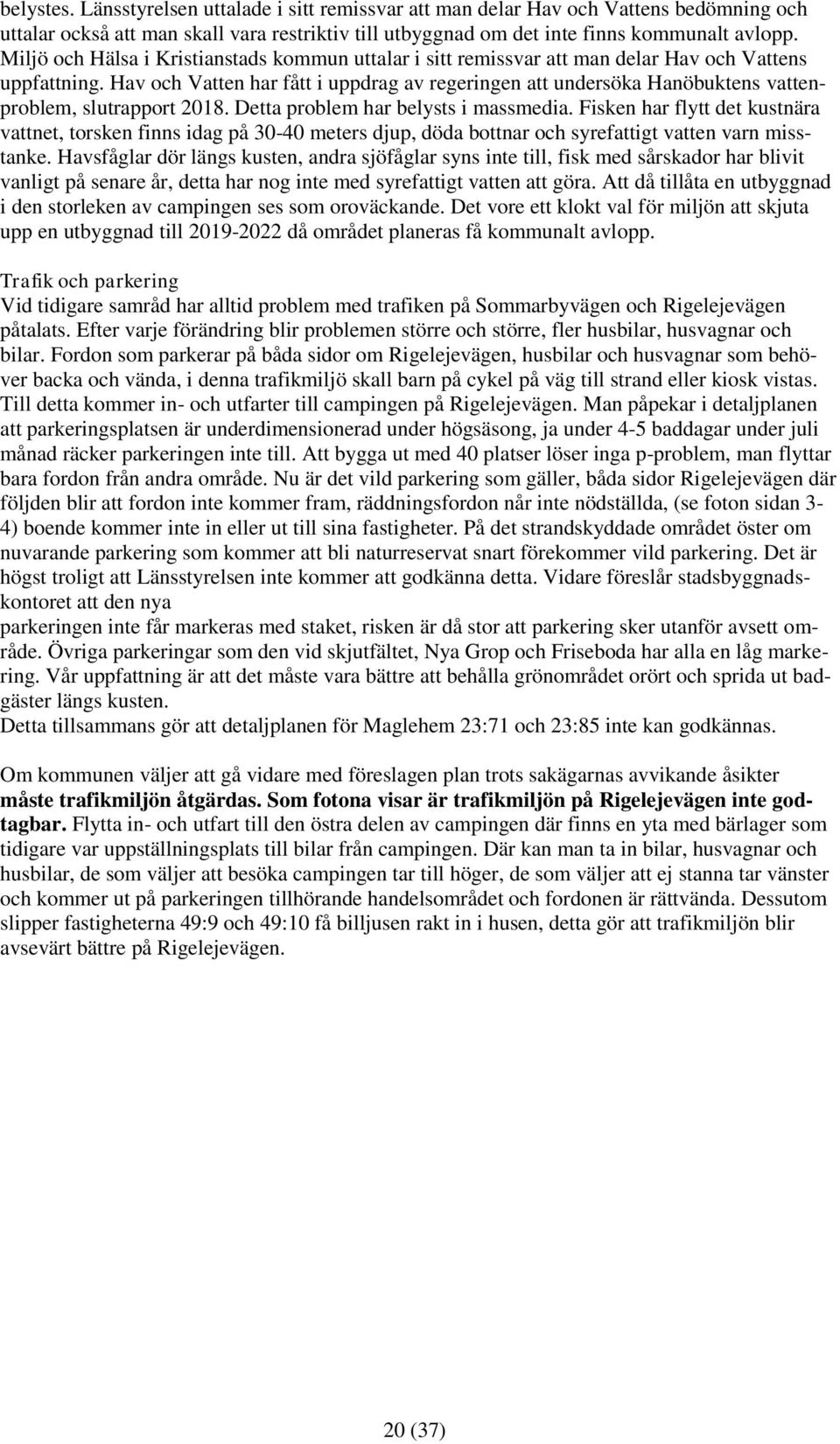 Hav och Vatten har fått i uppdrag av regeringen att undersöka Hanöbuktens vattenproblem, slutrapport 2018. Detta problem har belysts i massmedia.