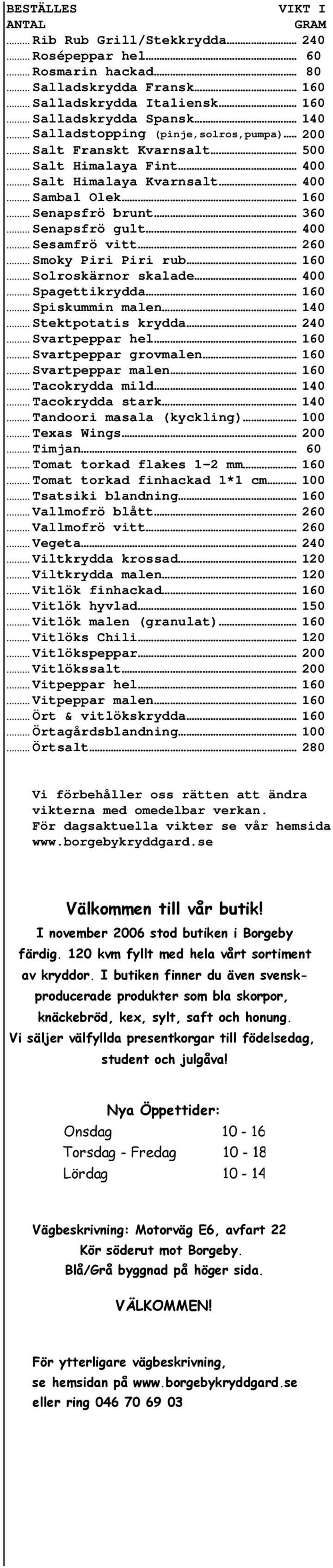 .. Solroskärnor skalade 0.. Spagettikrydda.. Spiskummin malen.... Stektpotatis krydda. 2.. Svartpeppar hel.. Svartpeppar grovmalen... Svartpeppar malen... Tacokrydda mild... Tacokrydda stark.