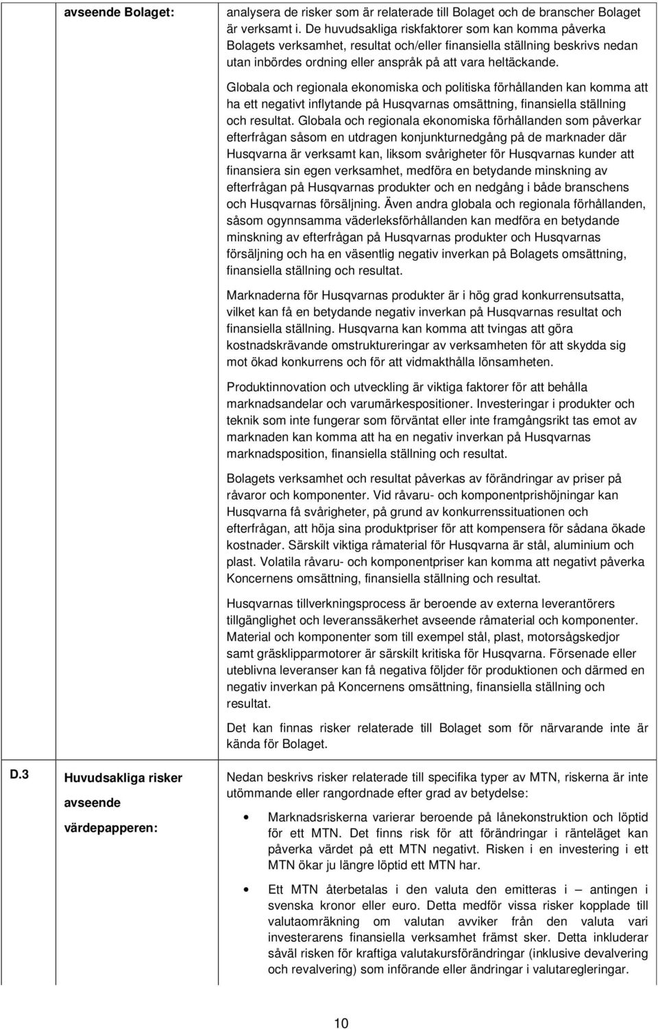 Globala och regionala ekonomiska och politiska förhållanden kan komma att ha ett negativt inflytande på Husqvarnas omsättning, finansiella ställning och resultat.