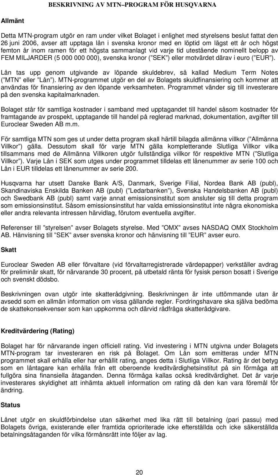 motvärdet därav i euro ( EUR ). Lån tas upp genom utgivande av löpande skuldebrev, så kallad Medium Term Notes ( MTN eller Lån ).