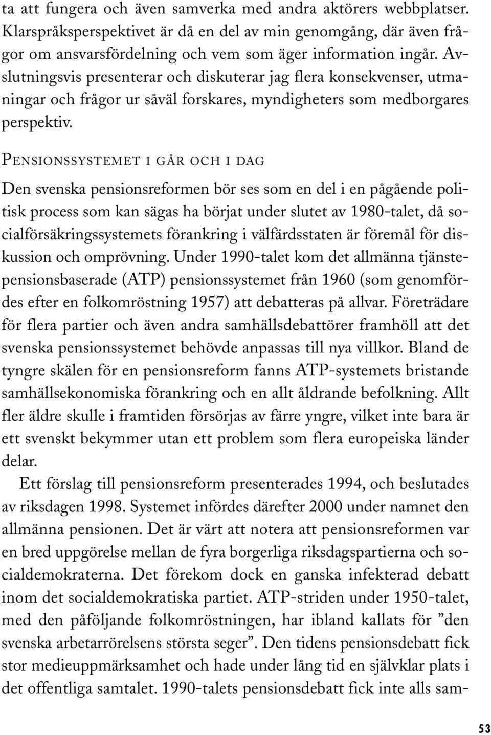 PENSIONSSYSTEMET I GÅR OCH I DAG Den svenska pensionsreformen bör ses som en del i en pågående politisk process som kan sägas ha börjat under slutet av 1980-talet, då socialförsäkringssystemets