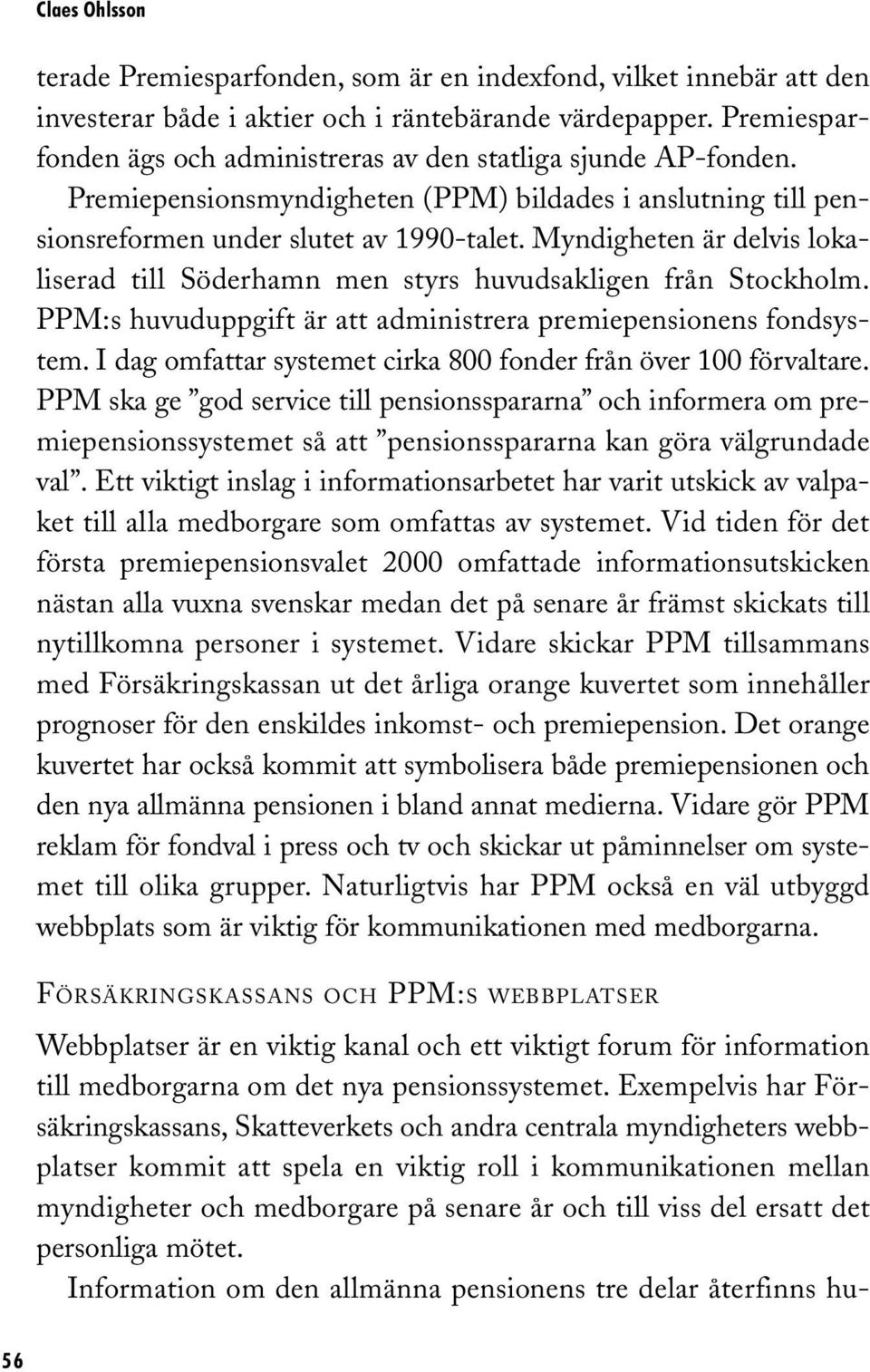 Myndigheten är delvis lokaliserad till Söderhamn men styrs huvudsakligen från Stockholm. PPM:s huvuduppgift är att administrera premiepensionens fondsystem.