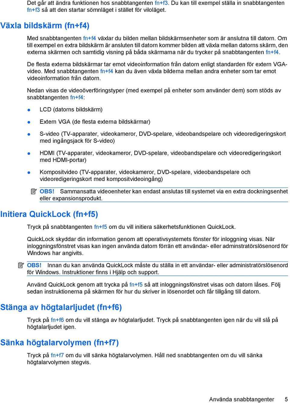 Om till exempel en extra bildskärm är ansluten till datorn kommer bilden att växla mellan datorns skärm, den externa skärmen och samtidig visning på båda skärmarna när du trycker på snabbtangenten