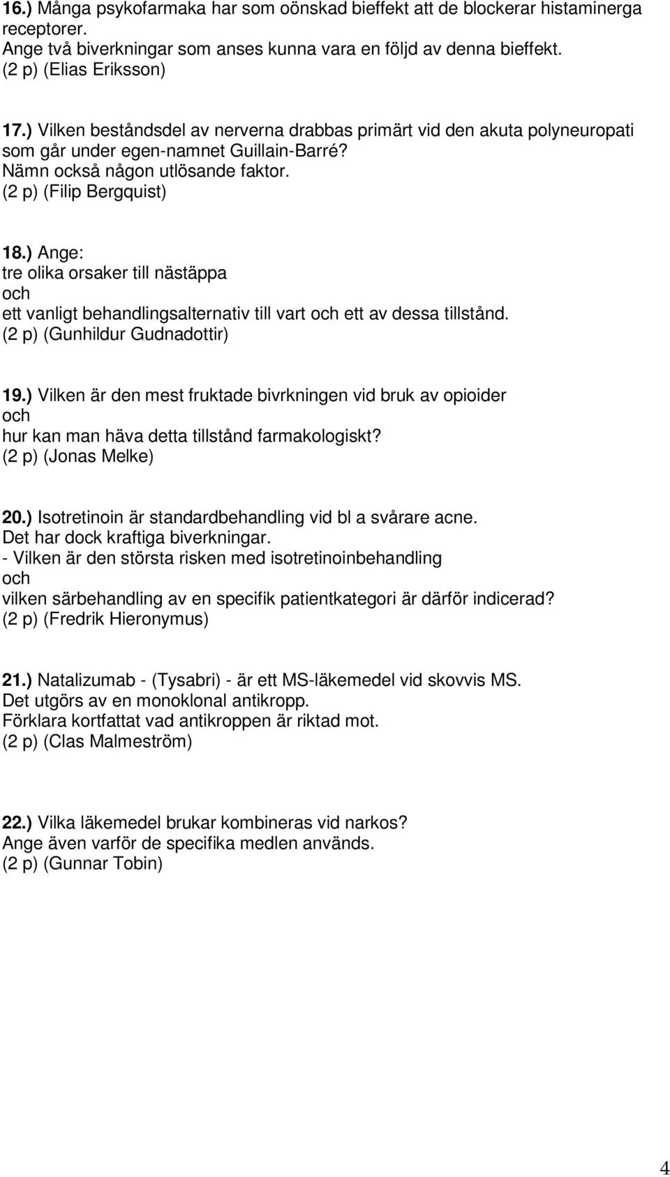) Ange: tre olika orsaker till nästäppa ett vanligt behandlingsalternativ till vart ett av dessa tillstånd. (2 p) (Gunhildur Gudnadottir) 19.
