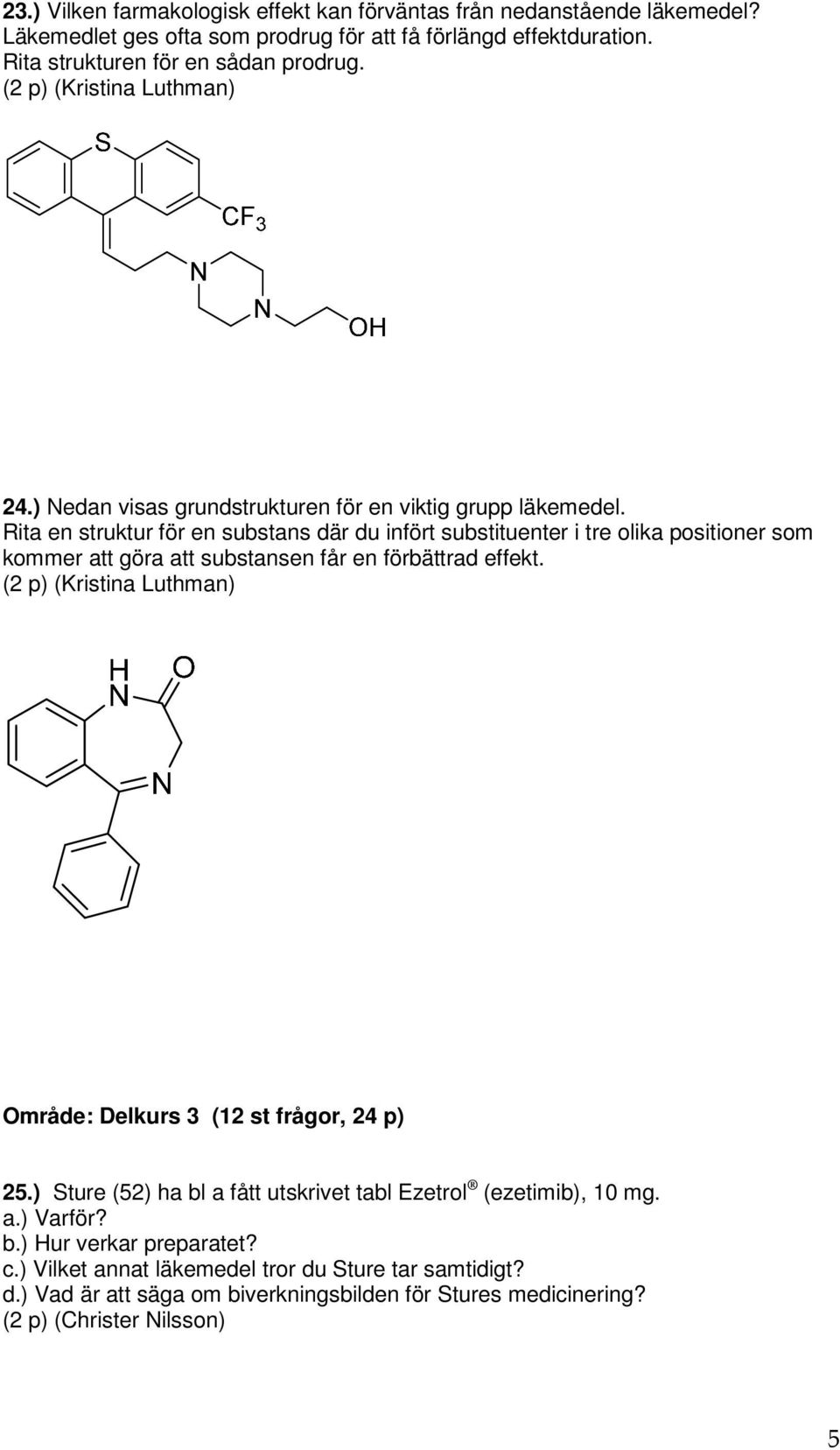 Rita en struktur för en substans där du infört substituenter i tre olika positioner som kommer att göra att substansen får en förbättrad effekt.