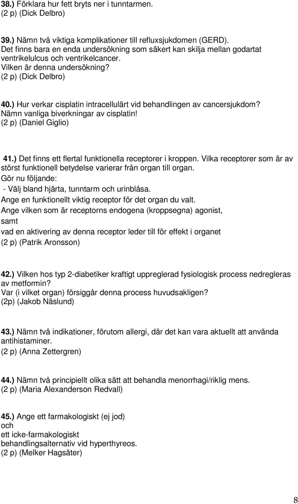 ) Hur verkar cisplatin intracellulärt vid behandlingen av cancersjukdom? Nämn vanliga biverkningar av cisplatin! (2 p) (Daniel Giglio) 41.) Det finns ett flertal funktionella receptorer i kroppen.