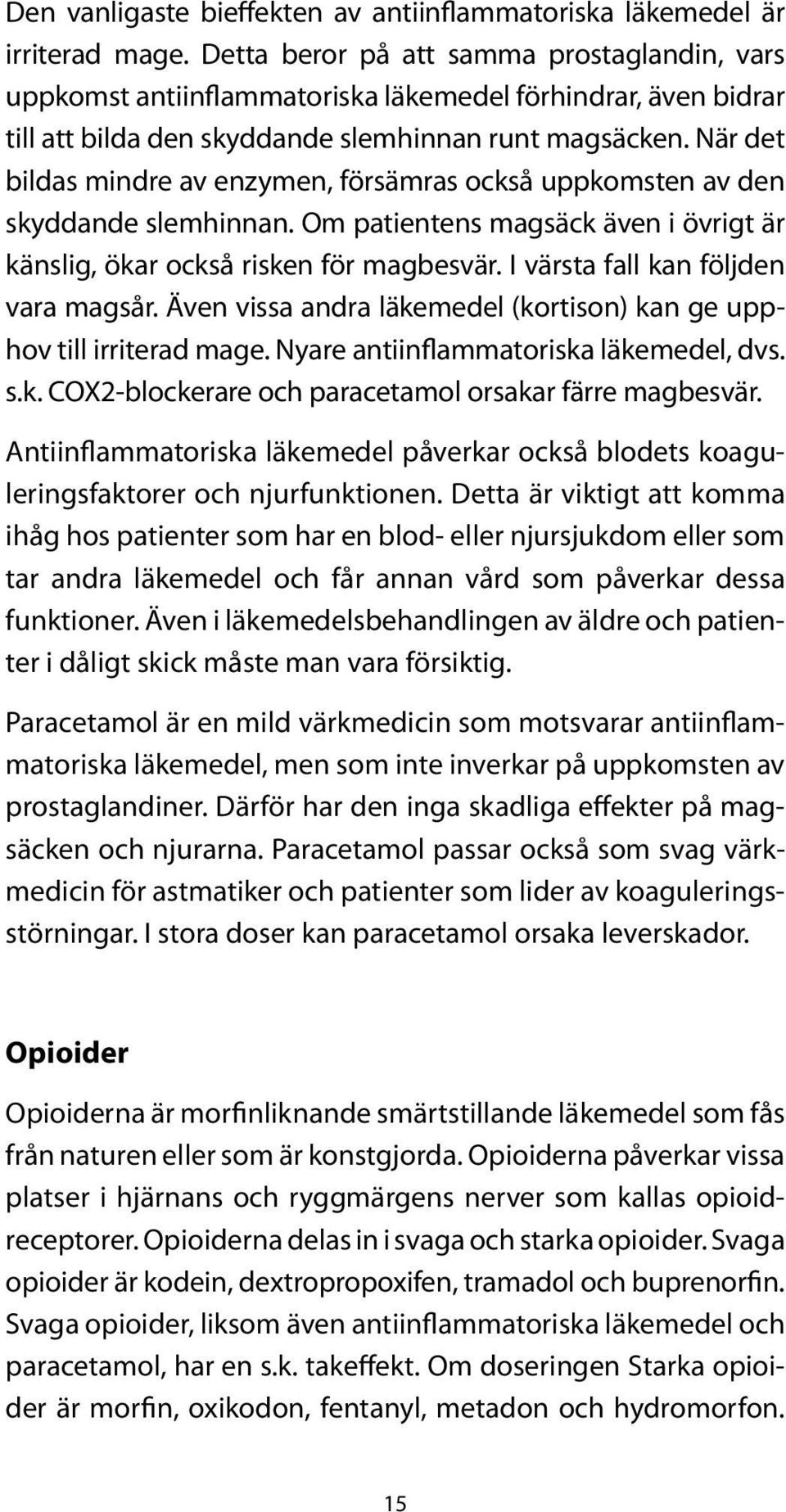 När det bildas mindre av enzymen, försämras också uppkomsten av den skyddande slemhinnan. Om patientens magsäck även i övrigt är känslig, ökar också risken för magbesvär.