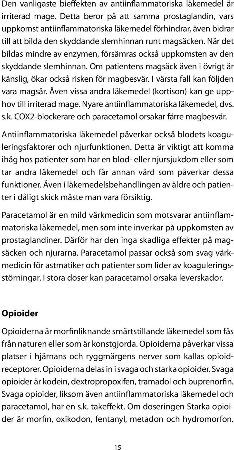 När det bildas mindre av enzymen, försämras också uppkomsten av den skyddande slemhinnan. Om patientens magsäck även i övrigt är känslig, ökar också risken för magbesvär.