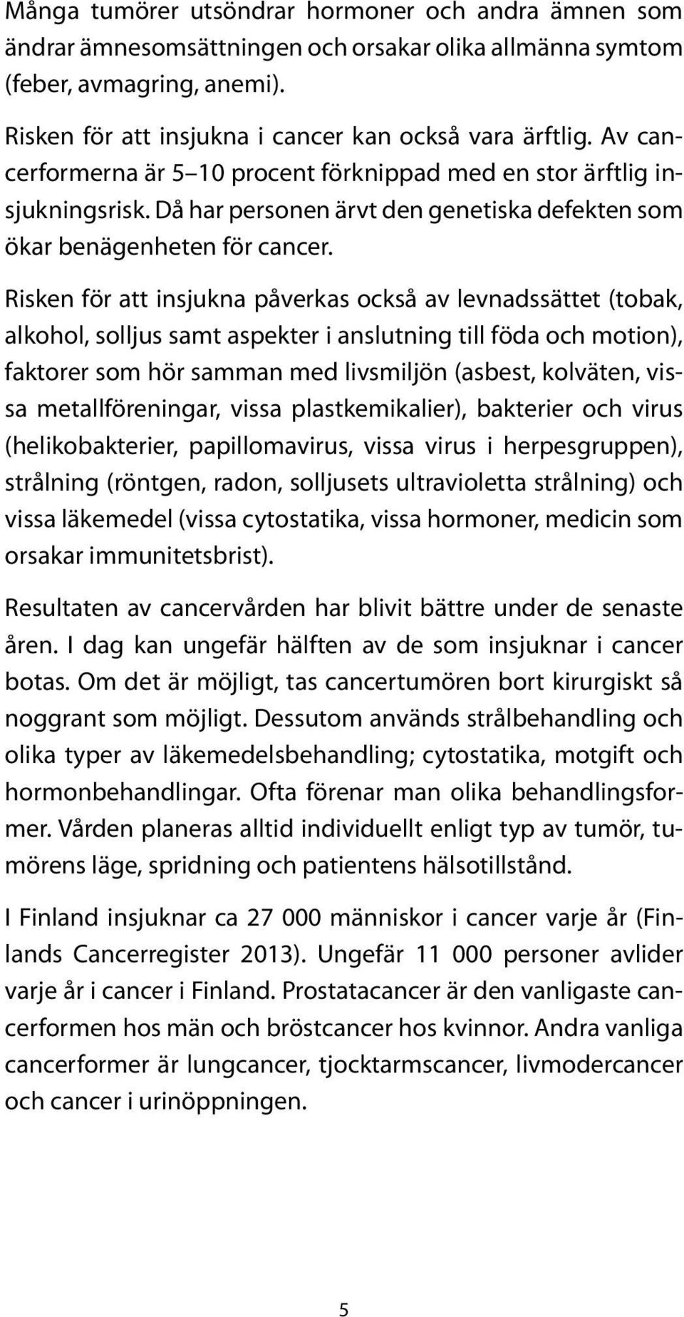 Risken för att insjukna påverkas också av levnadssättet (tobak, alkohol, solljus samt aspekter i anslutning till föda och motion), faktorer som hör samman med livsmiljön (asbest, kolväten, vissa