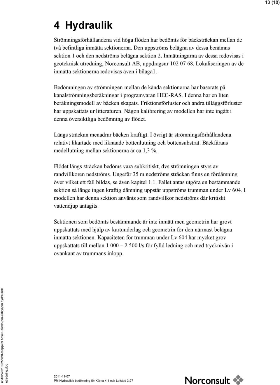 Lokaliseringen av de inmätta sektionerna redovisas även i bilaga1. Bedömningen av strömningen mellan de kända sektionerna har baserats på kanalströmningsberäkningar i programvaran HEC-RAS.
